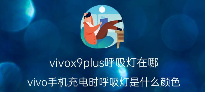 vivox9plus呼吸灯在哪 vivo手机充电时呼吸灯是什么颜色？